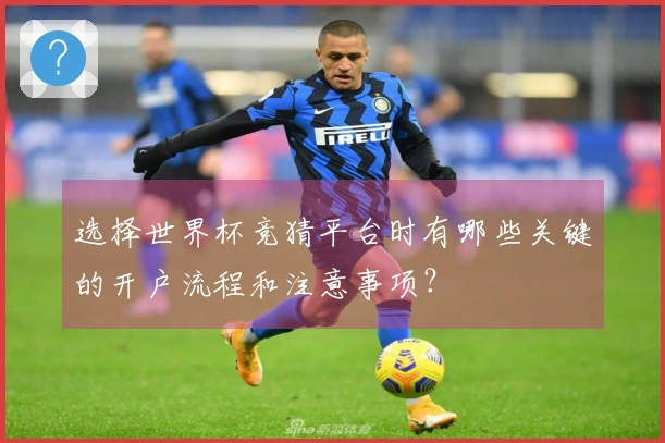 选择世界杯竞猜平台时有哪些关键的开户流程和注意事项？