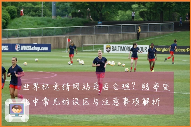 世界杯竞猜网站是否合理？赔率变化中常见的误区与注意事项解析