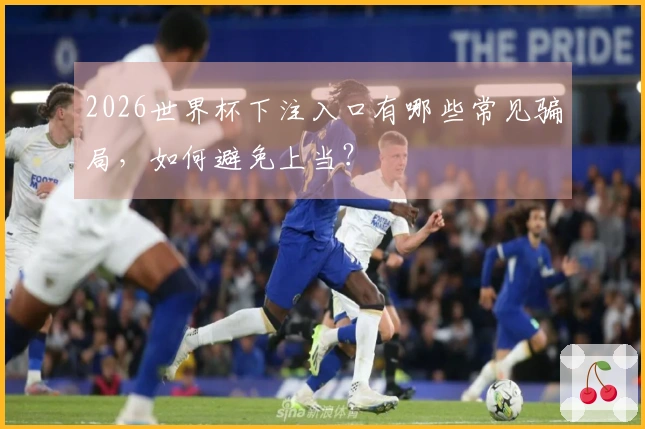 2026世界杯下注入口有哪些常见骗局，如何避免上当？