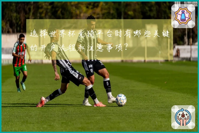 选择世界杯竞猜平台时有哪些关键的开户流程和注意事项？